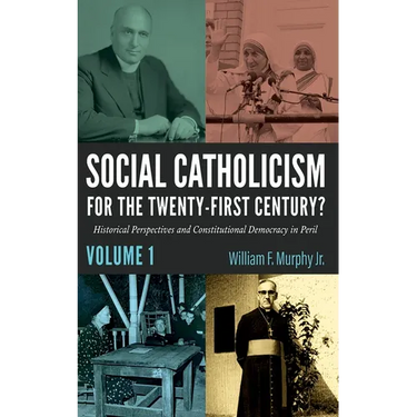 Social Catholicism for the Twenty-First Century?--Volume 1: Historical Perspectives and Constitutional Democracy in Peril