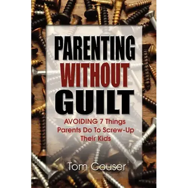 Parenting Without Guilt: Avoiding 7 Things Parents Do to Screw-Up Their Kids