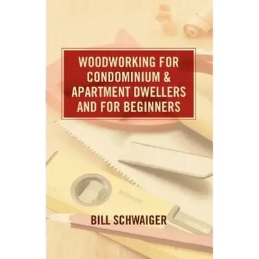 Wood Working for Condominium and Apartment Dwellers and for Beginners