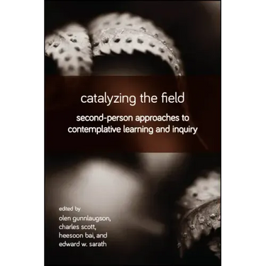 Catalyzing the Field: Second-Person Approaches to Contemplative Learning and Inquiry