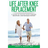 Life After Knee Replacement: A Guide to Success with Surgery, Recovery, and Rehabilitation