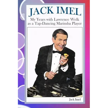 Jack Imel: My Years with Lawrence Welk as a Tap-Dancing Marimba Player