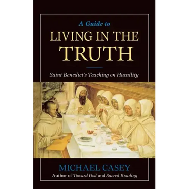 A Guide to Living in the Truth: St. Benedicts's Teaching on Humility