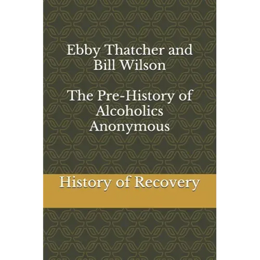 Ebby Thatcher and Bill Wilson The Pre-History of Alcoholics Anonymous