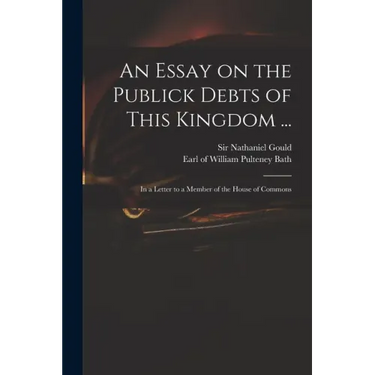 An Essay on the Publick Debts of This Kingdom ...: in a Letter to a Member of the House of Commons
