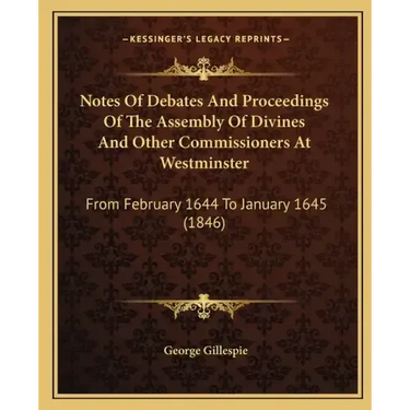 Notes of Debates and Proceedings of the Assembly of Divines and Other Commissioners at Westminster: From February 1644 to January 1645 (1846)