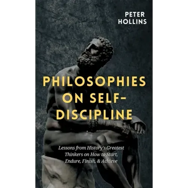 Philosophies on Self-Discipline: Lessons from History's Greatest Thinkers on How to Start, Endure, Finish, & Achieve