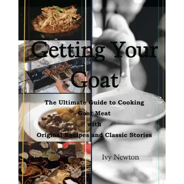 Getting Your Goat: The Ultimate Guide to Cooking Goat Meat with Original Recipes and Classic Stories