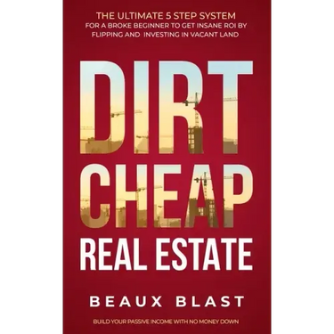 Dirt Cheap Real Estate: The Ultimate 5 Step System for a Broke Beginner to get INSANE ROI by Flipping and Investing in Vacant Land Build your