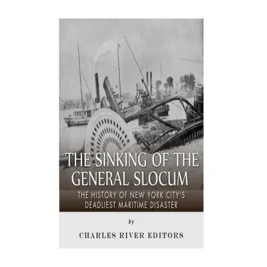 The Sinking of the General Slocum: The History of New York City's Deadliest Maritime Disaster