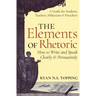 The Elements of Rhetoric: How to Write and Speak Clearly and Persuasively -- A Guide for Students, Teachers, Politicians & Preachers