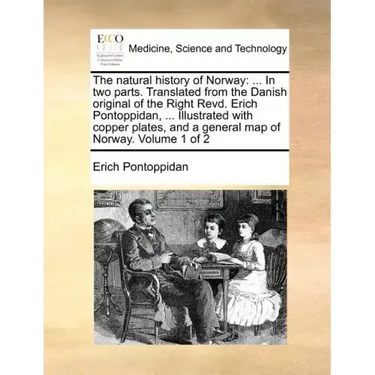 The Natural History of Norway: ... in Two Parts. Translated from the Danish Original of the Right Revd. Erich Pontoppidan, ... Illustrated with Coppe