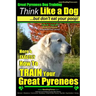 Great Pyrenees Dog Training Think Like a Dog - But Don't Eat Your Poop!: 'Paws On Paws Off' - Great Pyrenees - Breed Expert Dog Training