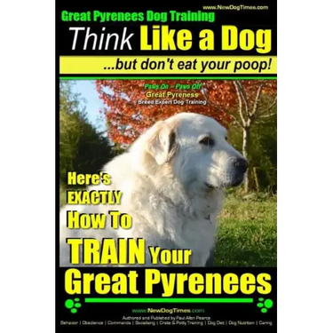 Great Pyrenees Dog Training Think Like a Dog - But Don't Eat Your Poop!: 'Paws On Paws Off' - Great Pyrenees - Breed Expert Dog Training