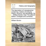 The Description of Leicestershire: Containing, Matters of Antiquity, History, Armoury, and Genealogy. by ... William Burton, Esq. the Second Edition.