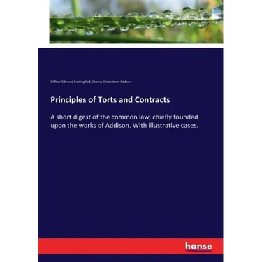 Principles of Torts and Contracts: A short digest of the common law, chiefly founded upon the works of Addison. With illustrative cases.