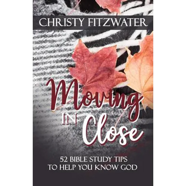 Moving in Close: 52 Bible Study Tips to Help You Know God