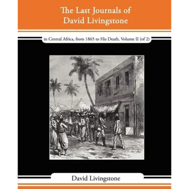 The Last Journals of David Livingstone - In Central Africa, from 1865 to His Death, Volume II (of 2), 1869-1873 Continued by a Narrative of His Last M