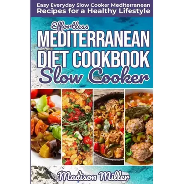 Effortless Mediterranean Diet Slow Cooker Cookbook: Easy Everyday Slow Cooker Mediterranean Recipes for a Healthy Lifestyle