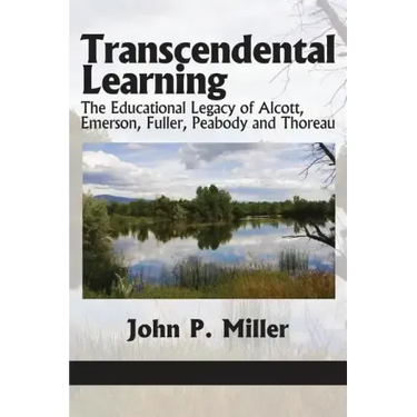 Transcendental Learning: The Educational Legacy of Alcott, Emerson, Fuller, Peabody and Thoreau