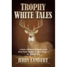 Trophy White Tales: A Classic Collection of Campfire Stories about North America S #1 Game Animal the Whitetail Deer
