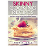 Skinny Cooking Recipes: Low calorie recipes for your favorite guilty pleasures
