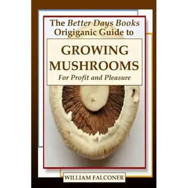 The Better Days Books Origiganic Guide to Growing Mushrooms for Profit and Pleasure