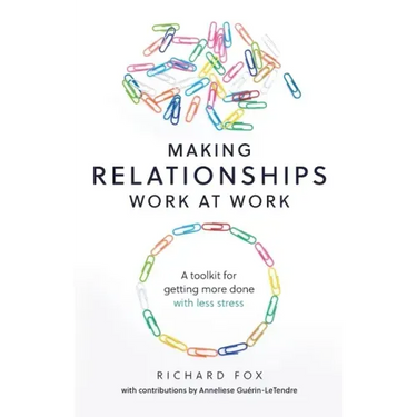 Making Relationships Work at Work: A toolkit for getting more done with less stress