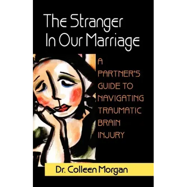 The Stranger in Our Marriage, a Partners Guide to Navigating Traumatic Brain Injury