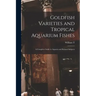 Goldfish Varieties and Tropical Aquarium Fishes; a Complete Guide to Aquaria and Related Subjects