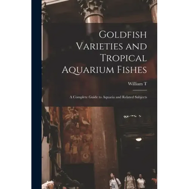Goldfish Varieties and Tropical Aquarium Fishes; a Complete Guide to Aquaria and Related Subjects