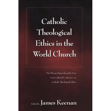 Catholic Theological Ethics in the World Church: The Plenary Papers from the First Cross-cultural Conference on Catholic Theological Ethics
