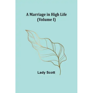 A Marriage in High Life (Volume I)