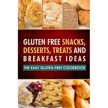 Gluten Free Snacks, Desserts, Treats and Breakfast Ideas: The Easy Gluten-Free Cookbook