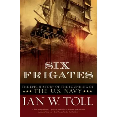 Six Frigates: The Epic History of the Founding of the U.S. Navy