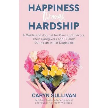 Happiness Through Hardship: A Guide and Journal for Cancer Patients, Their Caregivers and Friends During an Initial Diagnosis