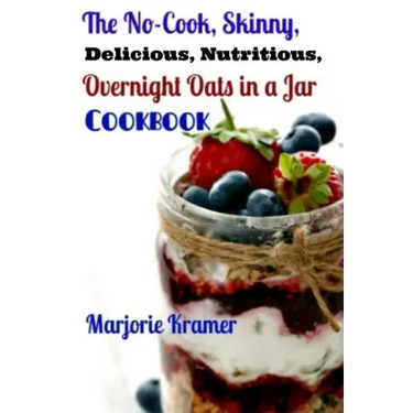 The No-Cook, Skinny, Delicious, Nutritious Overnight Oats in a Jar Cookbook
