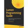 Lumen Programming Guide: Writing PHP Microservices, Rest and Web Service APIs