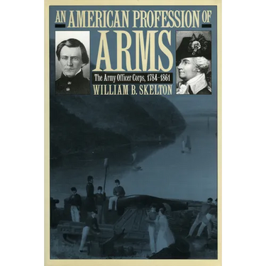 An American Profession of Arms: The Army Officer Corps, 1784-1861