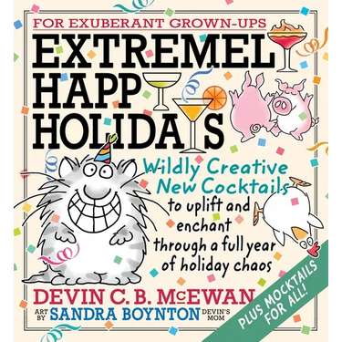 Extremely Happy Holidays: Wildly Creative New Cocktails to Uplift and Enchant Through a Full Year of Holiday Chaos