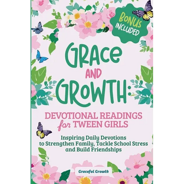 Grace and Growth: Devotional Readings for Tween Girls: Inspiring Daily Devotions to Strengthen Family, Tackle School Stress, and Build Friendships