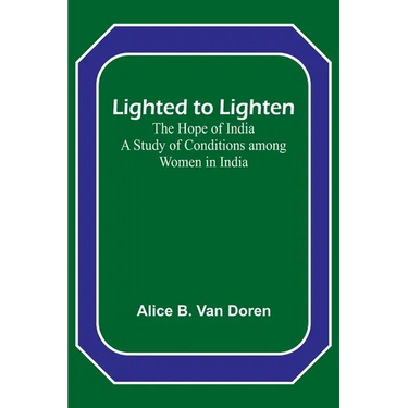 Lighted to Lighten: the Hope of India A Study of Conditions among Women in India