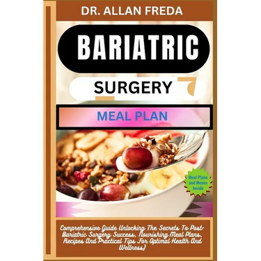Bariatric Surgery Meal Plan: Comprehensive Guide Unlocking The Secrets To Post-Bariatric Surgery Success, Nourishing Meal Plans, Recipes And Practi