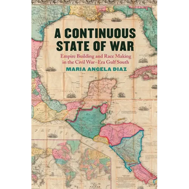 A Continuous State of War: Empire Building and Race Making in the Civil War-Era Gulf South