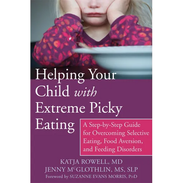 Helping Your Child with Extreme Picky Eating: A Step-By-Step Guide for Overcoming Selective Eating, Food Aversion, and Feeding Disorders