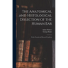 The Anatomical and Histological Dissection of the Human Ear: in the Normal and Diseased Condition