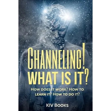 Channeling! What Is It?: How does it work? How to learn it? How to do it?