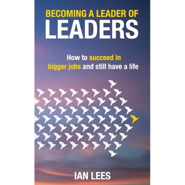 Becoming a Leader of Leaders: How to Succeed in Bigger Jobs and Still Have a Life