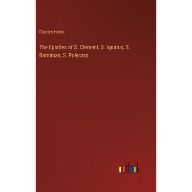 The Epistles of S. Clement, S. Ignatus, S. Barnabas, S. Polycarp