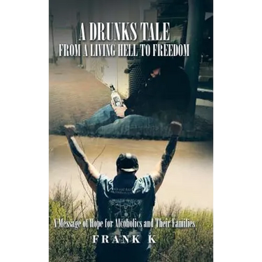 A Drunks Tale from a Living Hell to Freedom: A Message of Hope for Alcoholics and Their Families
